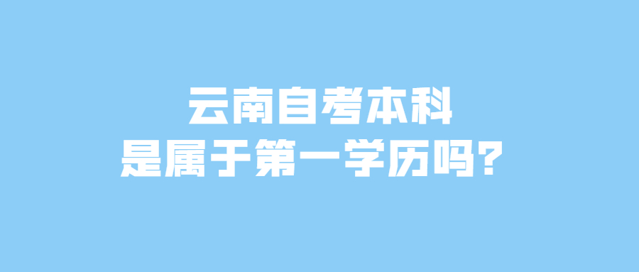 云南自考本科是属于第一学历吗?