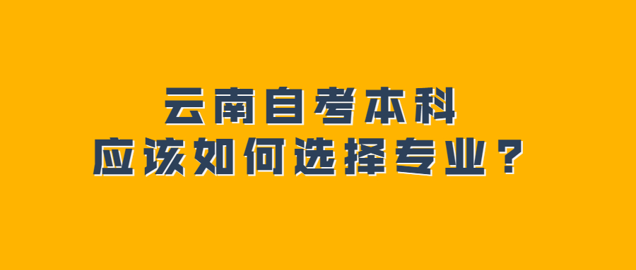 云南自考本科应该如何选择专业?