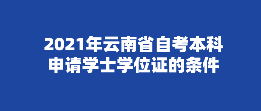 2021年云南省自考本科申请学士学位证的条件