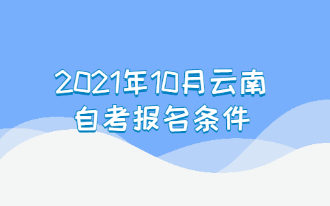 2021年10月云南玉溪自考报名条件