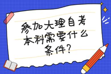 参加大理自考本科需要什么条件?