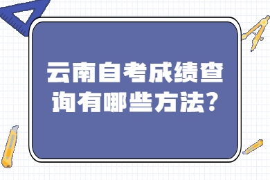 云南自考成绩查询有哪些方法?