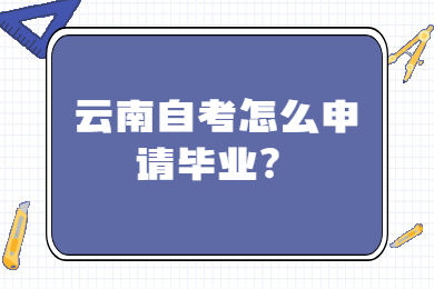 云南自考怎么申请毕业?