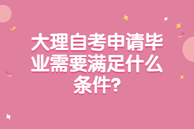 大理自考申请毕业需要满足什么条件?