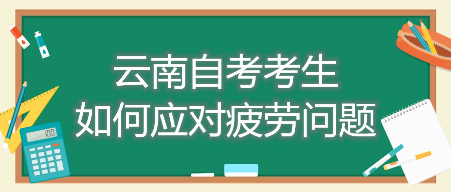 云南自考考生如何应对疲劳问题