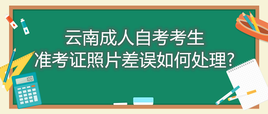 云南成人自考考生准考证照片差误如何处理?