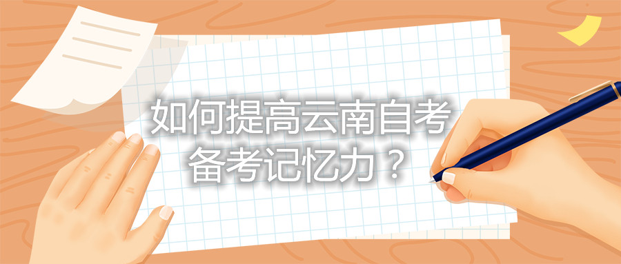 如何提高云南自考备考记忆力?