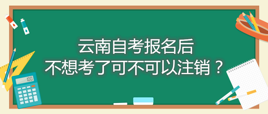 云南自考报名后不想考了可不可以注销?