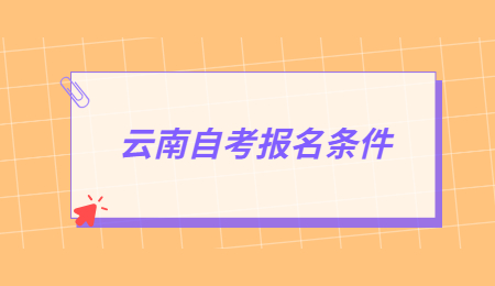 2021年云南省成人自考报名条件是什么？