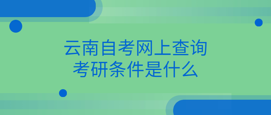 云南自考网上查询考研条件是什么