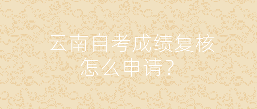 云南自考成绩复核怎么申请？