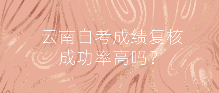 云南自考成绩复核成功率高吗?