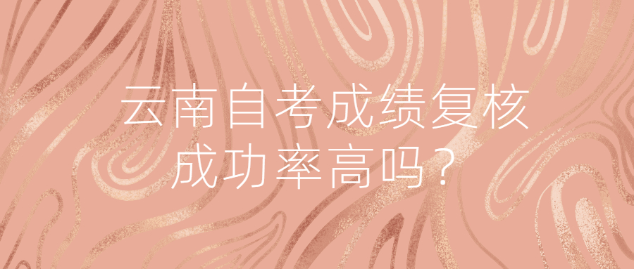 云南自考成绩复核成功率高吗？