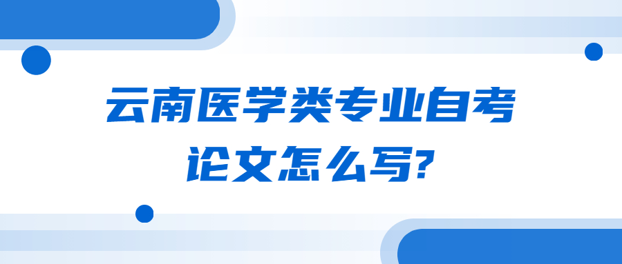 云南医学类专业自考论文怎么写?