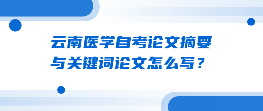 云南医学自考论文摘要与关键词论文怎么写?