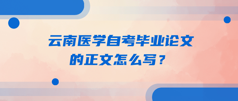 云南医学自考毕业论文的正文怎么写？