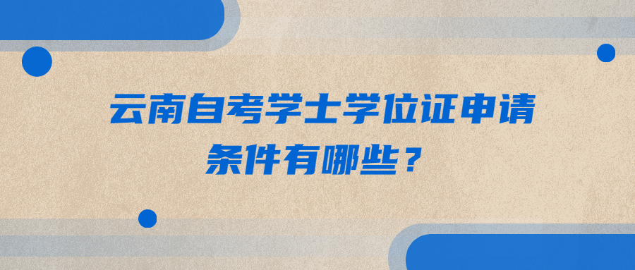 云南自考学士学位证申请条件有哪些？