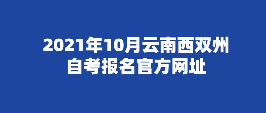 2021年10月云南西双州自考报名官方网址