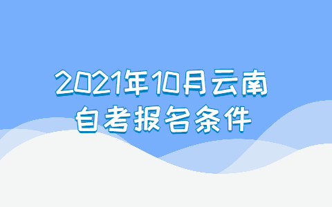 2021年10月云南昭通自考报名条件