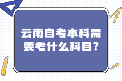 云南自考本科需要考什么科目?