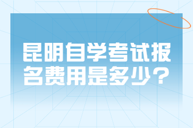 昆明自学考试报名费用是多少?