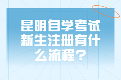 昆明自学考试新生注册有什么流程?