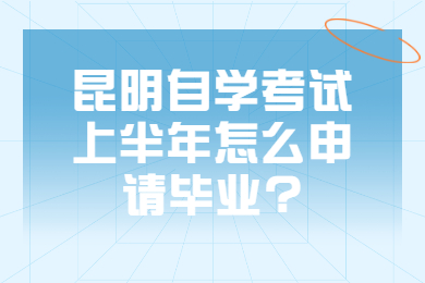 昆明自学考试上半年怎么申请毕业?