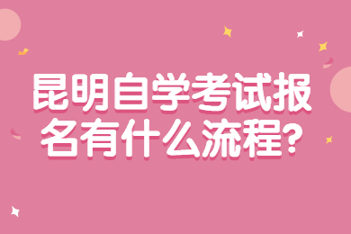 昆明自学考试报名有什么流程?