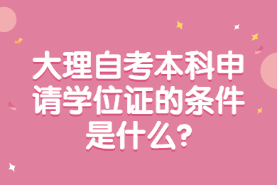 大理自考本科申请学位证的条件是什么?