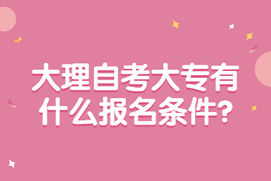 大理自考大专有什么报名条件?