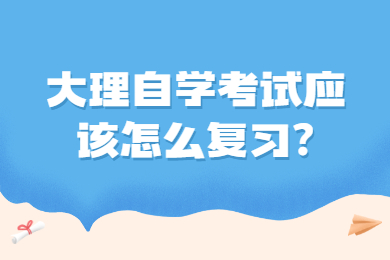 大理自学考试应该怎么复习?