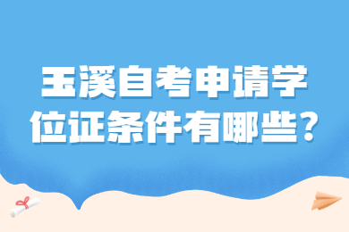 玉溪自考申请学位证条件有哪些?