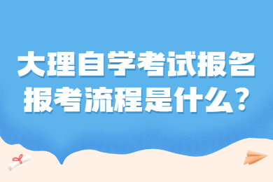 大理自学考试报名报考流程是什么?