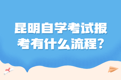 昆明自学考试报考有什么流程?