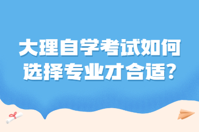 大理自学考试如何选择专业才合适?