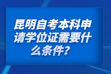 昆明自考本科申请学位证需要什么条件？