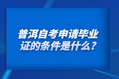 普洱自考申请毕业证的条件是什么?