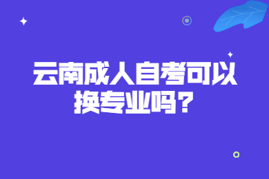 云南成人自考可以换专业吗?