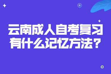 云南成人自考复习有什么记忆方法?