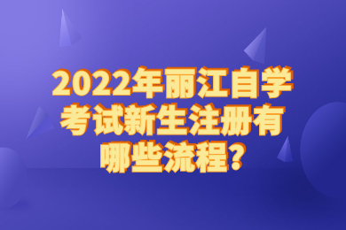 2022年丽江自学考试新生注册有哪些流程?