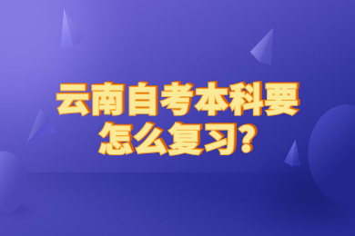 云南自考本科要怎么复习?