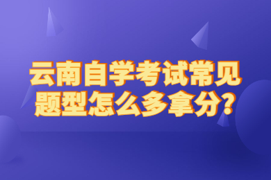 云南自学考试常见题型怎么多拿分?