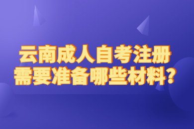 云南成人自考注册需要准备哪些材料?