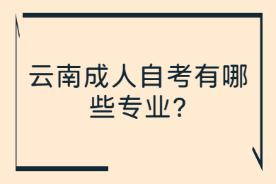 云南成人自考有哪些专业?