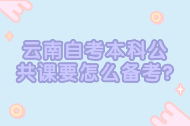 云南自考本科公共课要怎么备考?