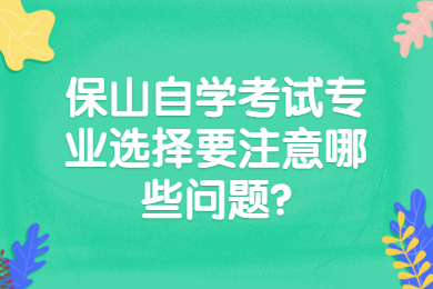 保山自学考试专业选择要注意哪些问题?