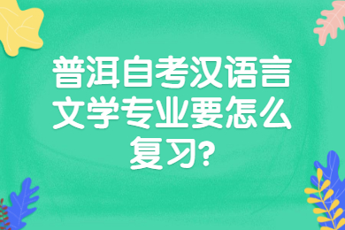 普洱自考汉语言文学专业要怎么复习?