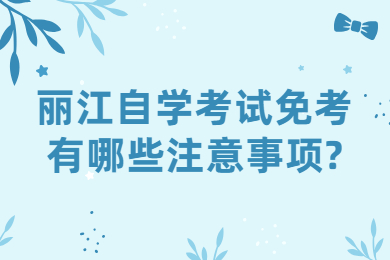 丽江自学考试免考有哪些注意事项?