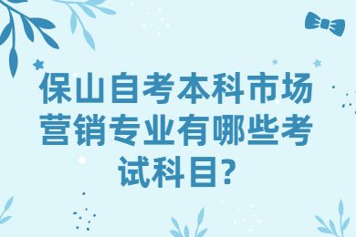 保山自考本科市场营销专业有哪些考试科目?