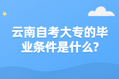 云南自考大专的毕业条件是什么?